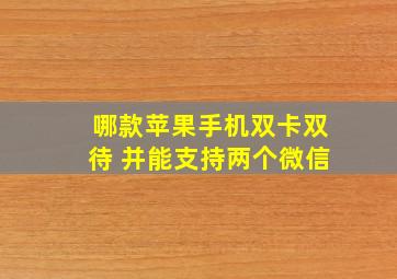 哪款苹果手机双卡双待 并能支持两个微信